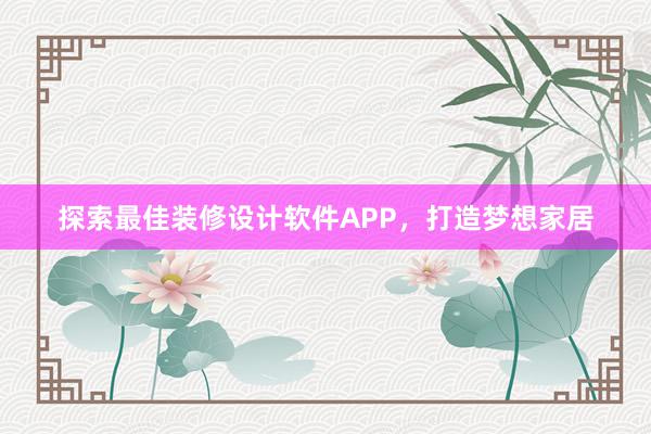 探索最佳装修设计软件APP，打造梦想家居