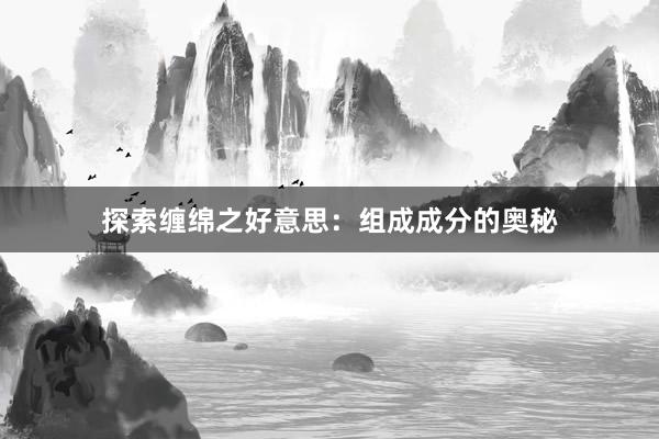 探索缠绵之好意思：组成成分的奥秘