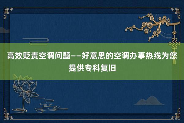 高效贬责空调问题——好意思的空调办事热线为您提供专科复旧