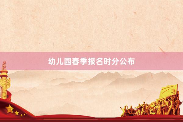 幼儿园春季报名时分公布