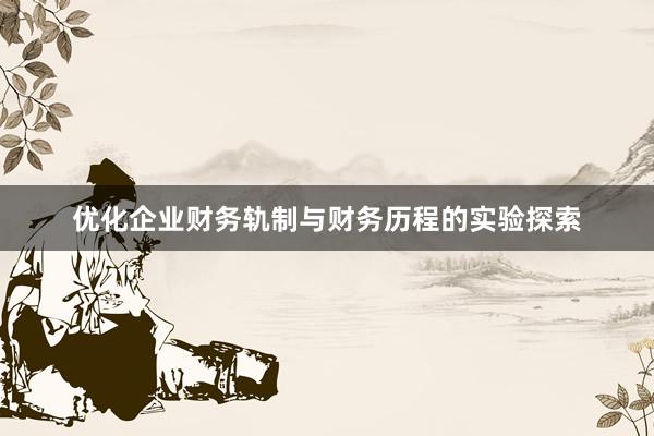 优化企业财务轨制与财务历程的实验探索