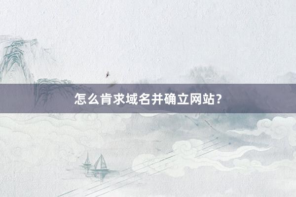 怎么肯求域名并确立网站？