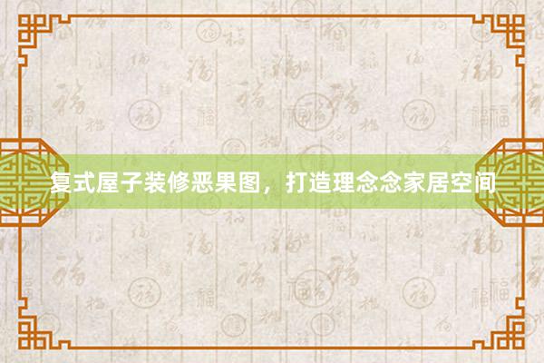 复式屋子装修恶果图，打造理念念家居空间
