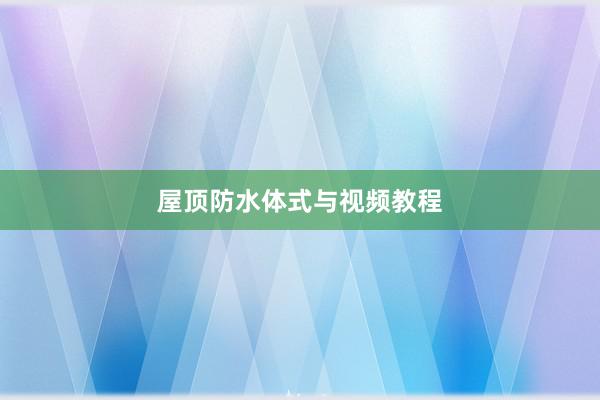 屋顶防水体式与视频教程