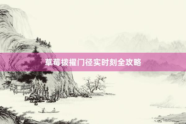 草莓拔擢门径实时刻全攻略