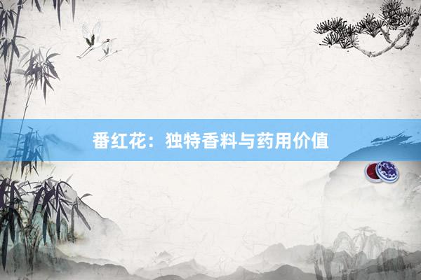 番红花：独特香料与药用价值